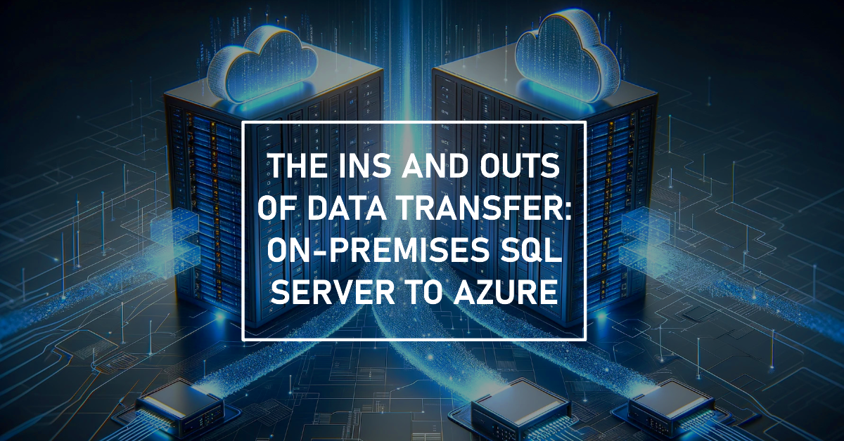 The Ins and Outs of Data Transfer: On-Premises SQL Server to Azure